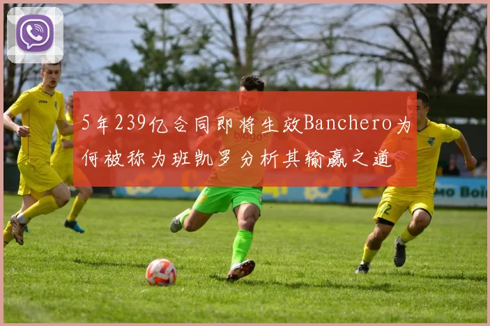 5年239亿合同即将生效Banchero为何被称为班凯罗分析其输赢之道
