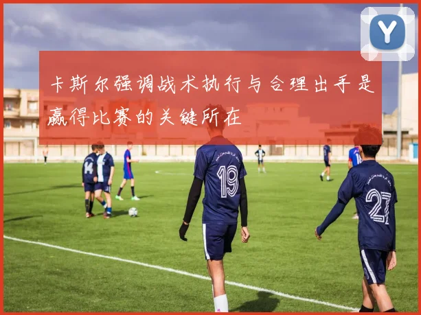 卡斯尔强调战术执行与合理出手是赢得比赛的关键所在