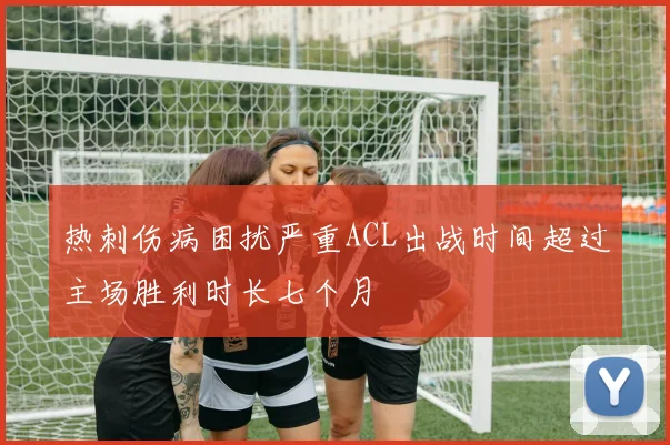 热刺伤病困扰严重ACL出战时间超过主场胜利时长七个月