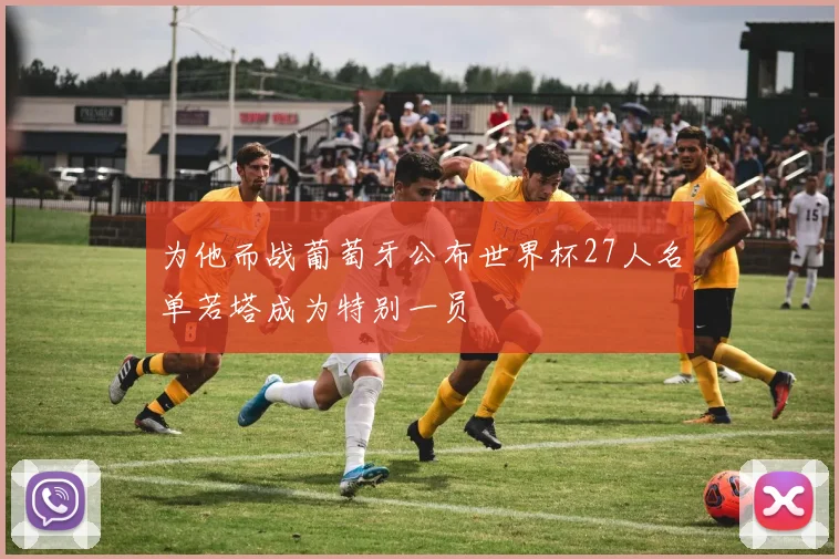 为他而战葡萄牙公布世界杯27人名单若塔成为特别一员
